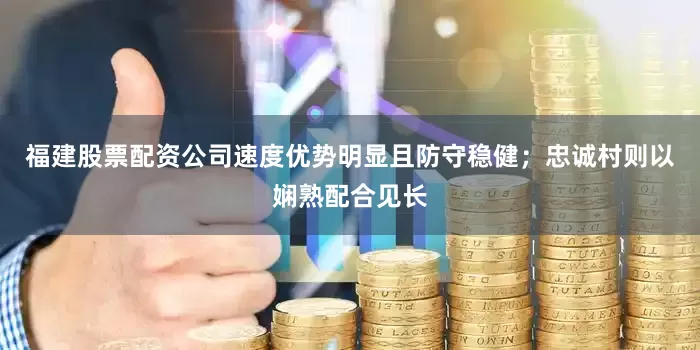 福建股票配资公司速度优势明显且防守稳健；忠诚村则以娴熟配合见长