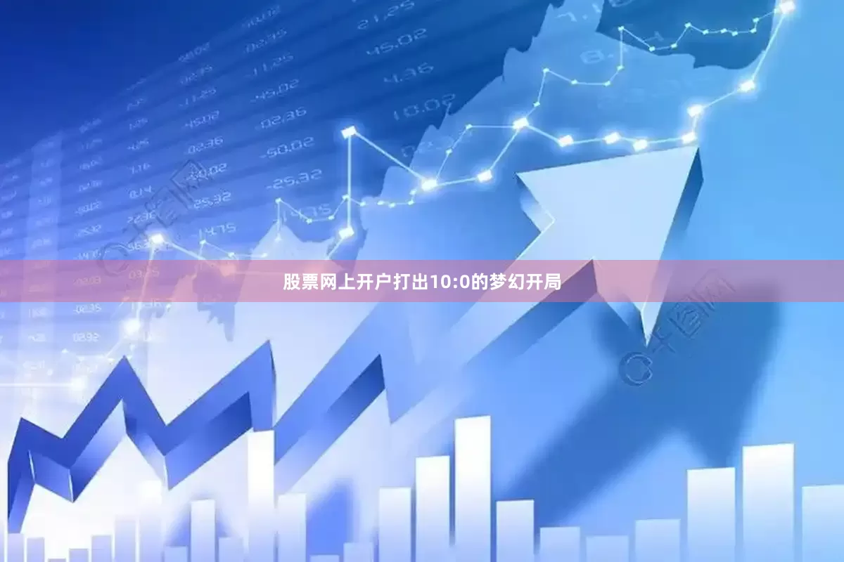 股票网上开户打出10:0的梦幻开局