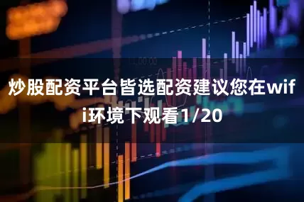 炒股配资平台皆选配资建议您在wifi环境下观看1/20