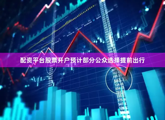 配资平台股票开户预计部分公众选择提前出行