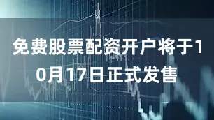 免费股票配资开户将于10月17日正式发售