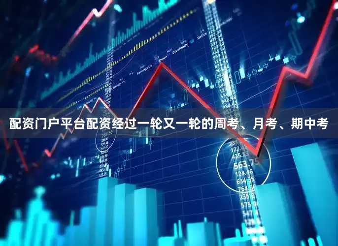 配资门户平台配资经过一轮又一轮的周考、月考、期中考
