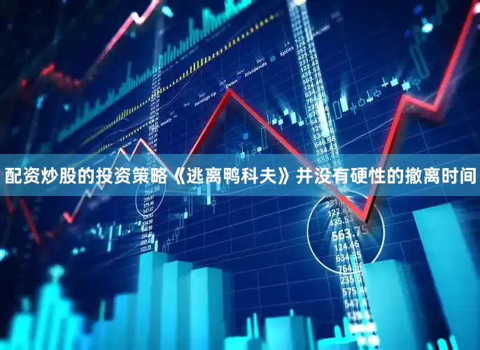配资炒股的投资策略《逃离鸭科夫》并没有硬性的撤离时间